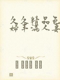 久久精品色浮熟妇丰满人妻