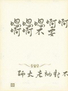 嗯嗯嗯啊啊啊啊啊啊不要