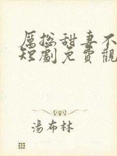 厉总甜妻不好惹短剧免费观看全集