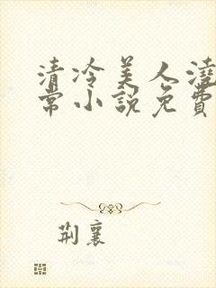 清冷美人浇灌日常小说免费阅读全文最新章节