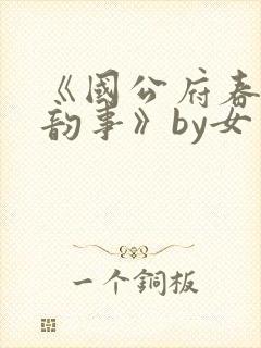 《国公府春闺小韵事》by女王不在家