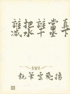 谁把谁当真无删减水千丞下载