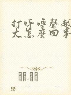 打呼噜声越来越大怎么回事