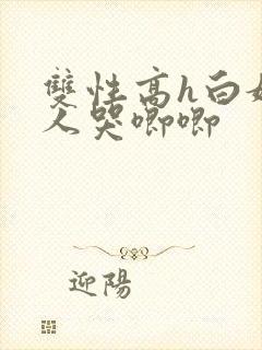 双性高h白嫩美人哭唧唧