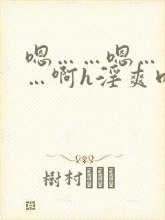 嗯……嗯……啊…啊h淫爽肉淫