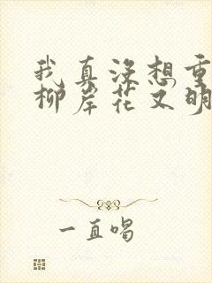 我真没想重生啊柳岸花又明全文下载