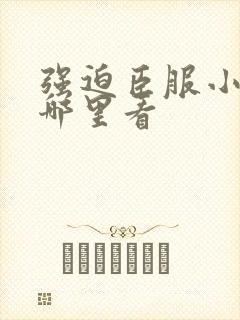 强迫臣服小说在哪里看