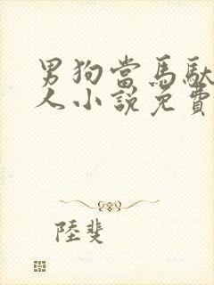 男狗当马驮着主人小说免费阅读