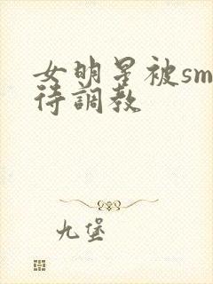 女明星被sm虐待调教