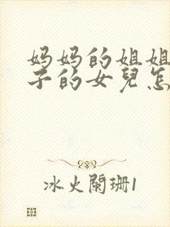 妈妈的姐姐的儿子的女儿怎么称呼