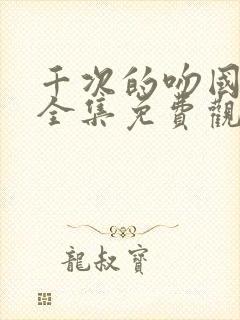 千次的吻国语版全集免费观看