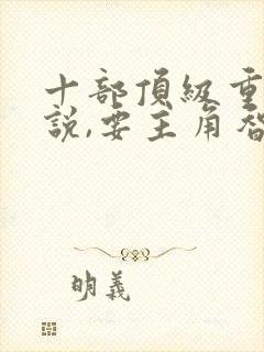 十部顶级重生小说,要主角智商在线不虐主的