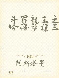 斗罗龙王之冥帝哈洛萨让三飞笔趣阁