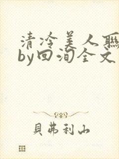 清冷美人联姻后by回洵全文免费