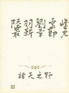 陆羽刘云峰小说最新章节免费阅读