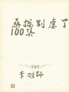 桑总别虐了短剧100集