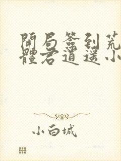 开局签到荒古圣体君逍遥小说最新章节列表最