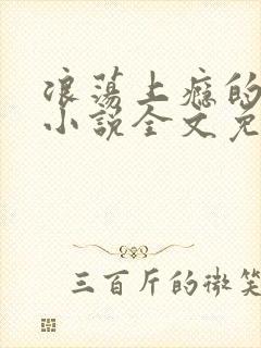 浪荡上瘾的女人小说全文免费阅读最新章节