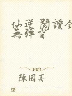 仙逆 阅读全文无弹窗封面