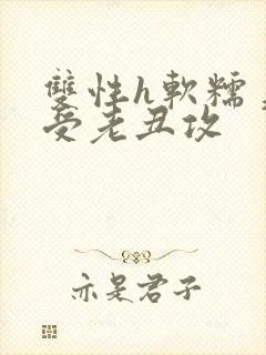 双性h软糯美人受老丑攻