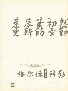 叶辰萧初然刚刚更新的章节叫什么名