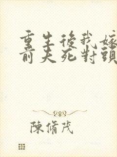 重生后我嫁给了前夫死对头