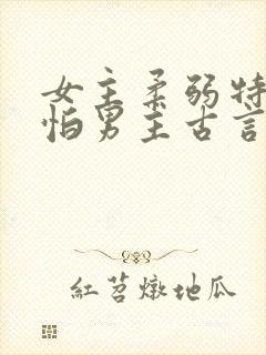 女主柔弱特别害怕男主古言