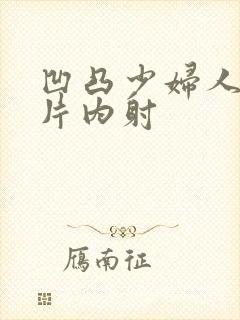 凹凸少妇人妻毛片内射