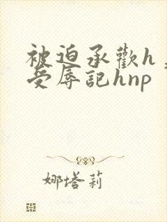 被迫承欢h美人受辱记hnp