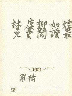 林尘柳如烟全文免费阅读最新章节更