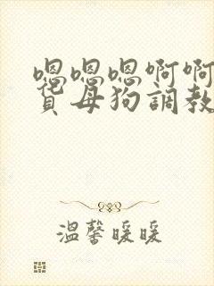 嗯嗯嗯啊啊啊骚货母狗调教