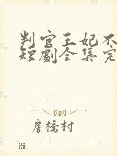 判官王妃不好惹短剧全集完整版免费观看