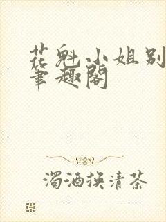 花魁小姐别停下笔趣阁