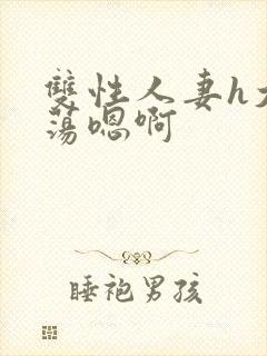 双性人妻h大乳荡嗯啊