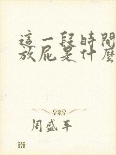 这一段时间经常放屁是什么原因