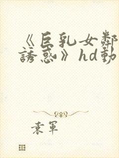 《巨乳女邻居の诱惑》hd动漫