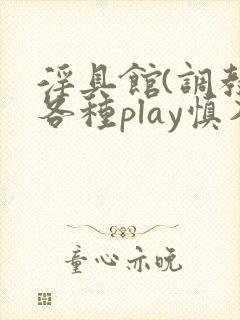 淫具馆(调教,各种play慎入)男男小说