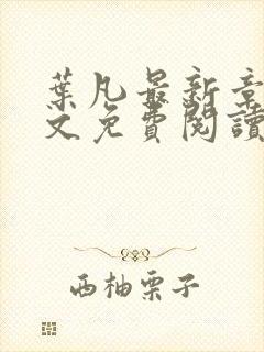 叶凡最新章节全文免费阅读无弹窗