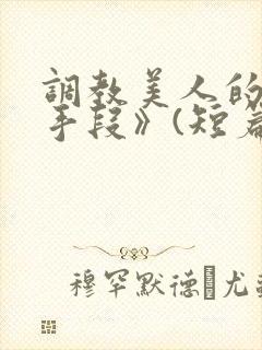 调教美人的百种手段》(短篇合集