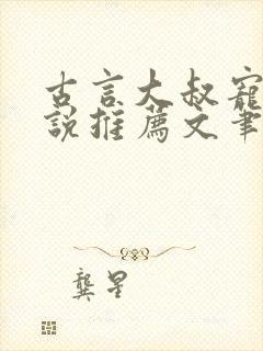 古言大叔宠文小说推荐文笔好