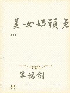 美女奶头免费看,,,