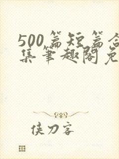 500篇短篇合集笔趣阁免费阅读