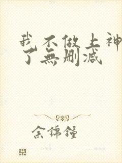 我不做上神很久了无删减