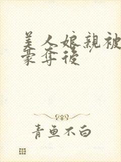 美人娘亲被强取豪夺后