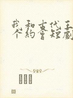 我和古代王爷有个约会短剧全集免费