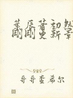 叶辰萧初然今天刚刚更新章节