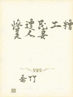 惨遭民工糟蹋的美人妻