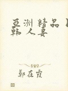 亚洲 精品 日韩 人妻