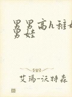 男男高h稚嫩小男娃