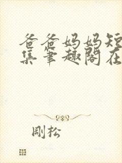 爸爸妈妈短篇合集笔趣阁在线阅读小